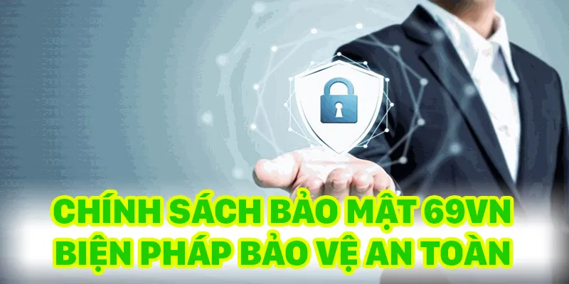Chính sách bảo mật được bảo đảm an toàn với nhiều biện pháp phòng thủ nghiêm ngặt